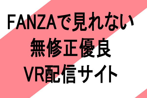 おすすめ　無修正　VRエロ動画配信サイト