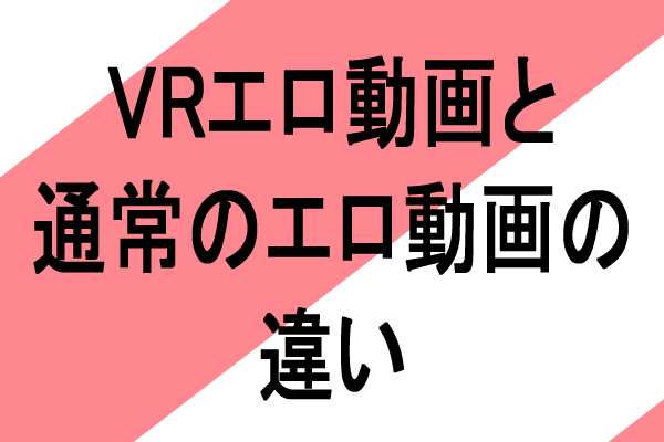 vrエロ動画と通常エロ動画の違い
