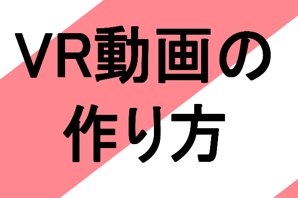 VRエロ動画はどのように撮影、作っているか説明
